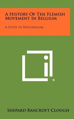 A History Of The Flemish Movement In Belgium: A Study In Nationalism by Clough, Shepard Bancroft