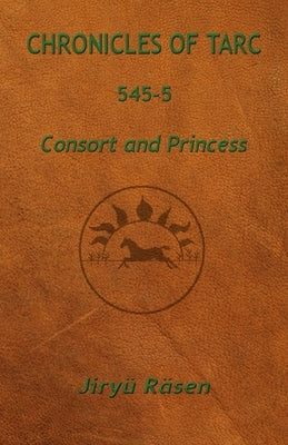 Chronicles of Tarc 545-5: Consort and Princess by Räsen, Jiryü