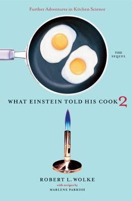 What Einstein Told His Cook 2: The Sequel: Further Adventures in Kitchen Science by Wolke, Robert L.