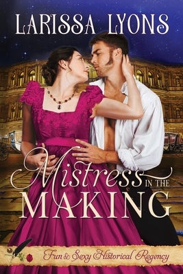 Mistress in the Making: Fun and Steamy Regency Romance by Lyons, Larissa