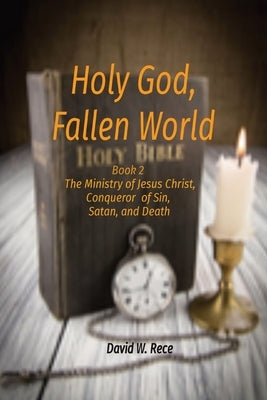 Holy God, Fallen World: Book 2 - Jesus Christ, Conqueror of Sin, Satan, and Death by Rece, David W.