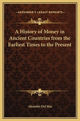 A History of Money in Ancient Countries from the Earliest Times to the Present by del Mar, Aleander