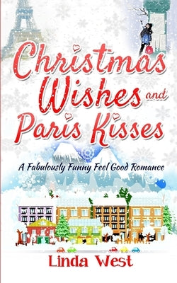 Christmas Wishes and Paris Kisses: A Fabulous Feel Good Comedy Christmas Romance by West, Linda