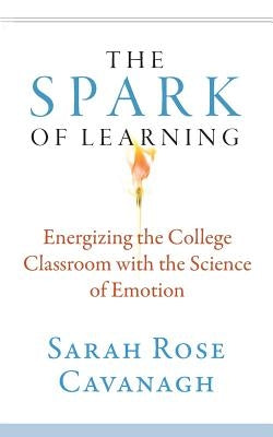 The Spark of Learning: Energizing the College Classroom with the Science of Emotion by Cavanagh, Sarah Rose