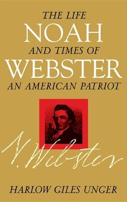 Noah Webster: The Life and Times of an American Patriot by Unger, Harlow Giles