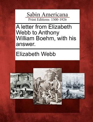 A Letter from Elizabeth Webb to Anthony William Boehm, with His Answer. by Webb, Elizabeth