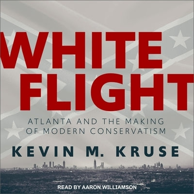 White Flight Lib/E: Atlanta and the Making of Modern Conservatism by Kruse, Kevin M.