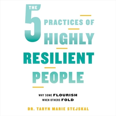 The 5 Practices of Highly Resilient People: Why Some Flourish When Others Fold by Stejskal, Taryn Marie