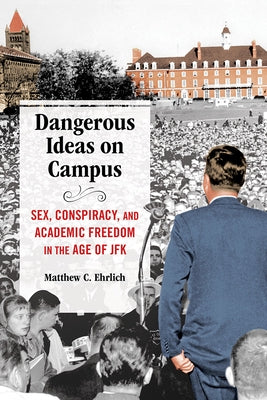 Dangerous Ideas on Campus: Sex, Conspiracy, and Academic Freedom in the Age of JFK by Ehrlich, Matthew C.