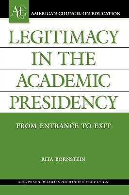 Legitimacy in the Academic Presidency: From Entrance to Exit by Bornstein, Rita