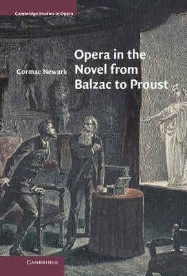 Opera in the Novel from Balzac to Proust by Newark, Cormac