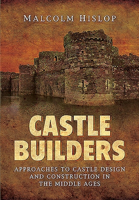 Castle Builders: Approaches to Castle Design and Construction in the Middle Ages by Baillie-Hislop, Malcolm James