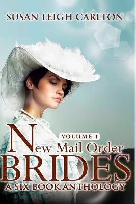 New Mail Order Brides Series Volume 1: A Six Book Western Anthology by Carlton, Susan Leigh