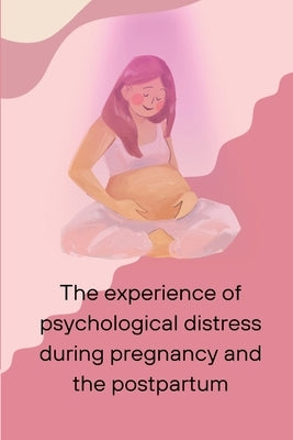 The experience of psychological distress during pregnancy and the postpartum by Sam, Ohare