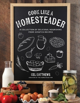 Cook Like a Homesteader: A Collection of Delicious, Nourishing From-Scratch Recipes by Matthews, Mel