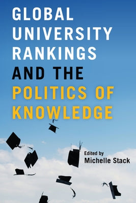 Global University Rankings and the Politics of Knowledge by Stack, Michelle