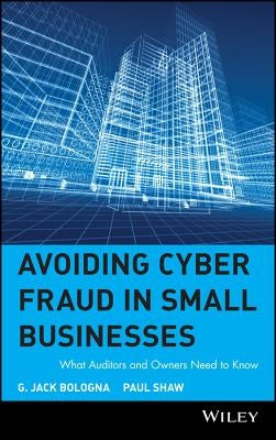 Avoiding Cyber Fraud in Small Businesses: What Auditors and Owners Need to Know by Bologna, G. Jack