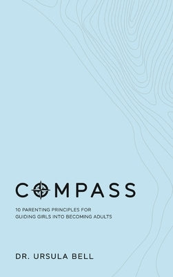 Compass: 10 Parenting Principles for Guiding Girls into Becoming Adults by Bell, Ursula