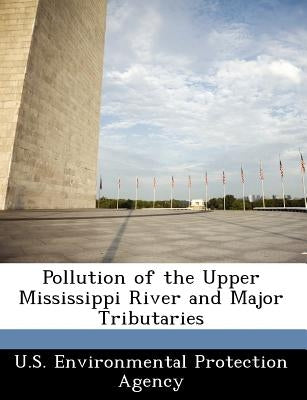 Pollution of the Upper Mississippi River and Major Tributaries by U S Environmental Protection Agency