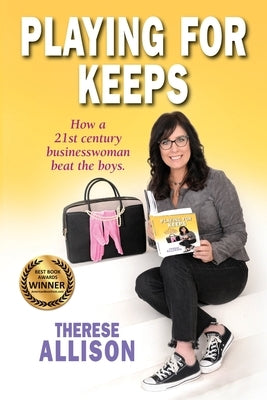 Playing for Keeps: How a 21st century businesswoman beat the boys. by Allison, Therese