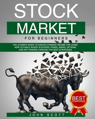 Stock Market For Beginners: The Ultimate guide to create a Passive income for Living. Strategies to Easily and profitably invest in Stocks, Forex, by Scott, John