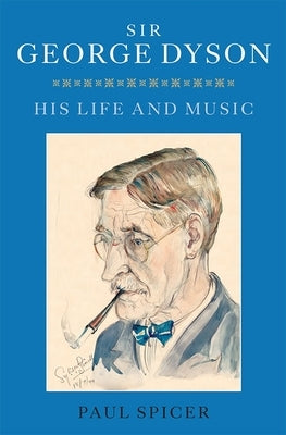 Sir George Dyson: His Life and Music by Spicer, Paul