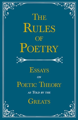 The Rules of Poetry - Essays on Poetic Theory as Told by the Greats by Various