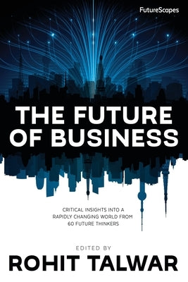 The Future of Business: Critical Insights into a Rapidly Changing World from 60 Future Thinkers by Talwar, Rohit