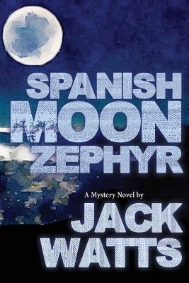 Spanish Moon Zephyr: A Jack Watts Novel by Watts, Jack