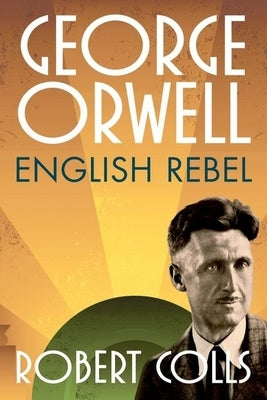 George Orwell: English Rebel by Colls, Robert