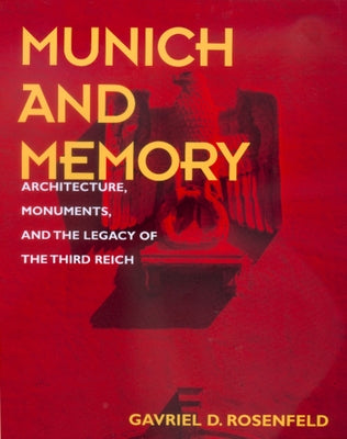 Munich and Memory: Architecture, Monuments, and the Legacy of the Third Reichvolume 22 by Rosenfeld, Gavriel D.