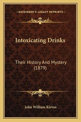 Intoxicating Drinks: Their History And Mystery (1879) by Kirton, John William