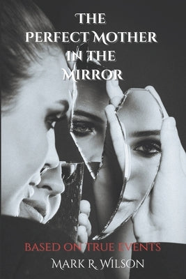 The Perfect Mother in the Mirror: based on true events by Wilson, Mark