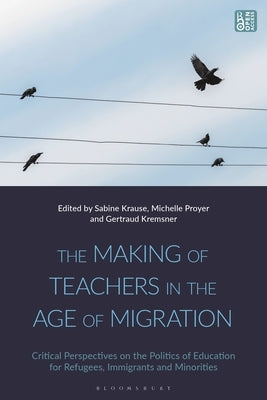 The Making of Teachers in the Age of Migration: Critical Perspectives on the Politics of Education for Refugees, Immigrants and Minorities by Proyer, Michelle