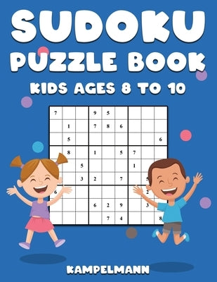 Sudoku Puzzle Book Kids Ages 8 to 10: 200 Large Print Sudokus for Children Age 8-10 with Instructions and Solutions by Kampelmann