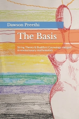 The Basis: String Theory & Buddhist Cosmology merged in revolutionary mathematics by Preethi, Dawson