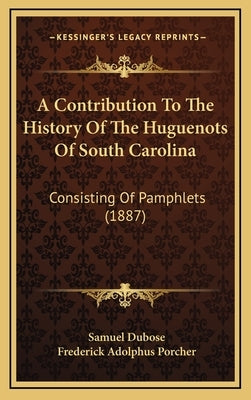 A Contribution To The History Of The Huguenots Of South Carolina: Consisting Of Pamphlets (1887) by Dubose, Samuel