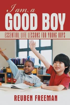 I Am a Good Boy: Essential Life Lessons for Young Boys by Freeman, Reuben