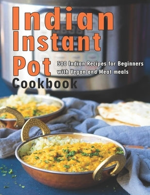 Indian Instant Pot Cookbook: 500 Indian Recipes for Beginners with Vegan and Meat meals by Matela, Theodore J.