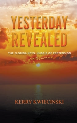 Yesterday Revealed The Florida Keys: Hubris of Pretension by Kwiecinski, Kerry