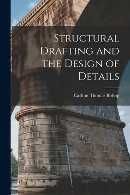 Structural Drafting and the Design of Details by Bishop, Carlton Thomas