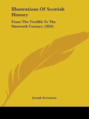 Illustrations Of Scottish History: From The Twelfth To The Sixteenth Century (1834) by Stevenson, Joseph