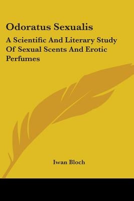 Odoratus Sexualis: A Scientific And Literary Study Of Sexual Scents And Erotic Perfumes by Bloch, Iwan