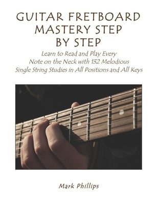 Guitar Fretboard Mastery Step by Step: Learn to Read and Play Every Note on the Neck with 132 Melodious Single String Studies in All Positions and All by O'Carolan, Turlough