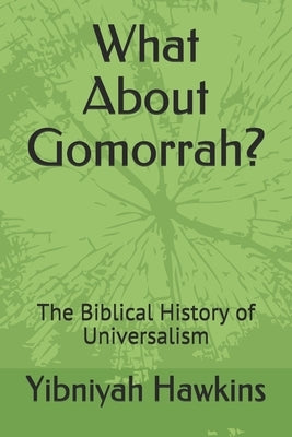 What About Gomorrah?: The Biblical History of Universalism by Hawkins, Yibniyah Zedekyah