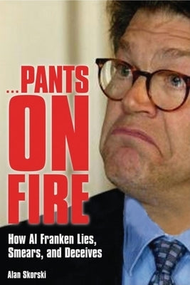 Pants on Fire: How Al Franken Lies, Smears, and Deceives by Skorski, Alan