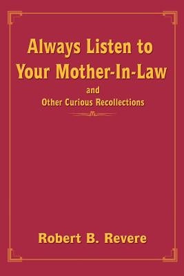 Always Listen to Your Mother-In-Law: and Other Curious Recollections by Revere, Robert V.