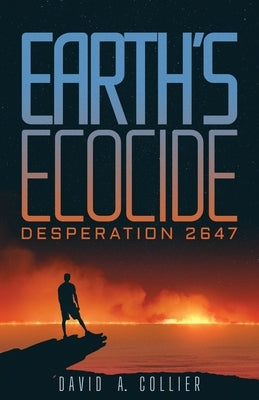 Earth's Ecocide: Desperation 2647 by Collier, David a.