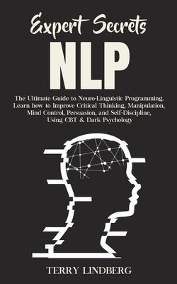 Expert Secrets - NLP: The Ultimate Guide for Neuro-Linguistic Programming Learn how to Improve Critical Thinking, Manipulation, Mind Control by Lindberg, Terry