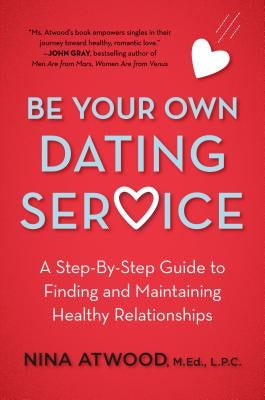 Be Your Own Dating Service: A Step-By-Step Guide to Finding and Maintaining Healthy Relationships by Atwood, Nina